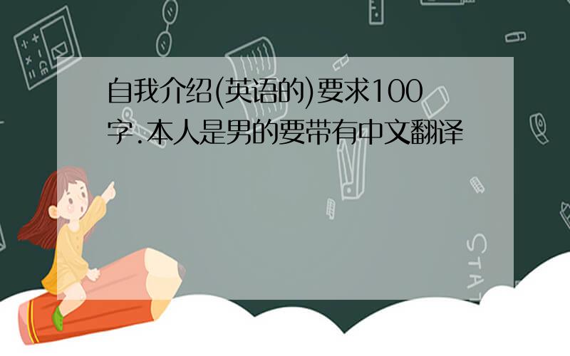 自我介绍(英语的)要求100字.本人是男的要带有中文翻译