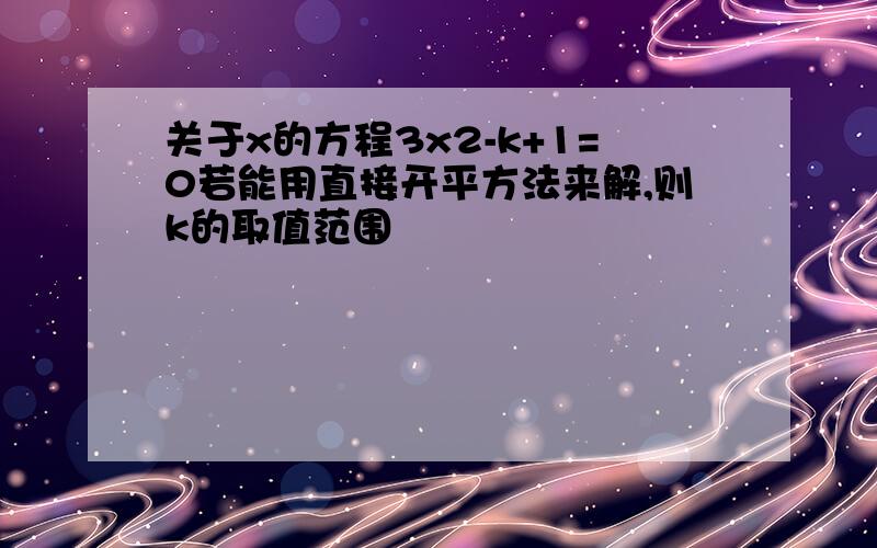 关于x的方程3x2-k+1=0若能用直接开平方法来解,则k的取值范围