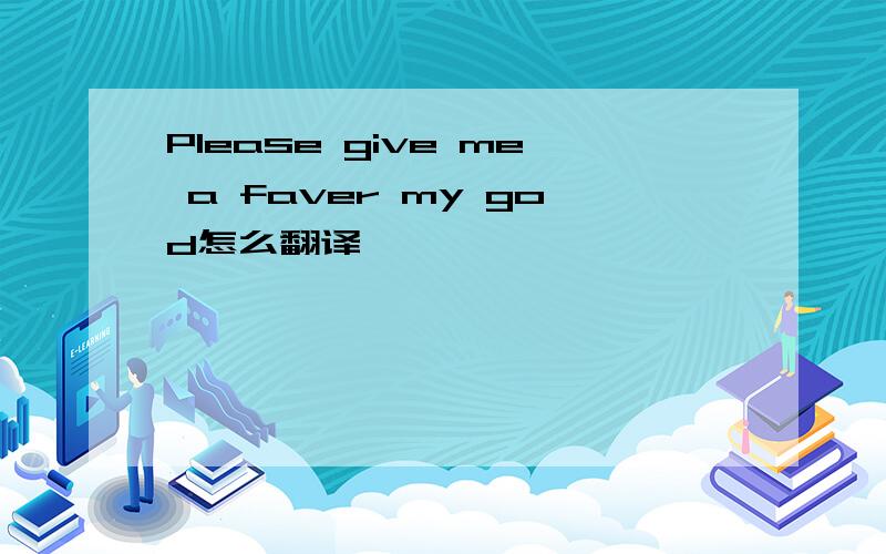 Please give me a faver my god怎么翻译