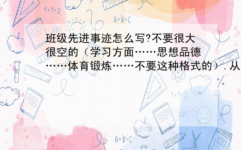 班级先进事迹怎么写?不要很大很空的（学习方面……思想品德……体育锻炼……不要这种格式的）.从细节入手,从小事写起.不一定