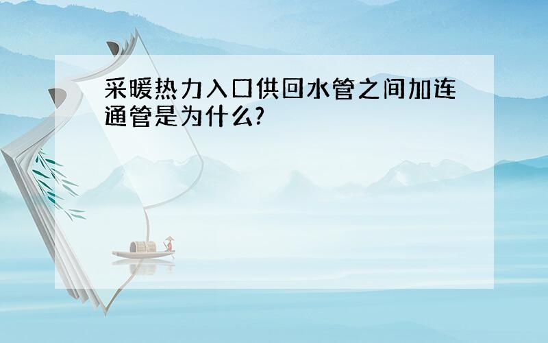 采暖热力入口供回水管之间加连通管是为什么?