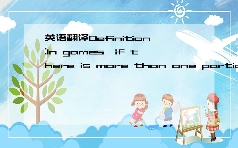 英语翻译Definition:In games,if there is more than one participan