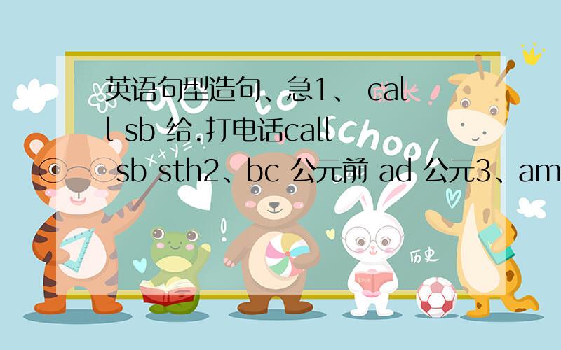 英语句型造句、急1、 call sb 给.打电话call sb sth2、bc 公元前 ad 公元3、amazing （