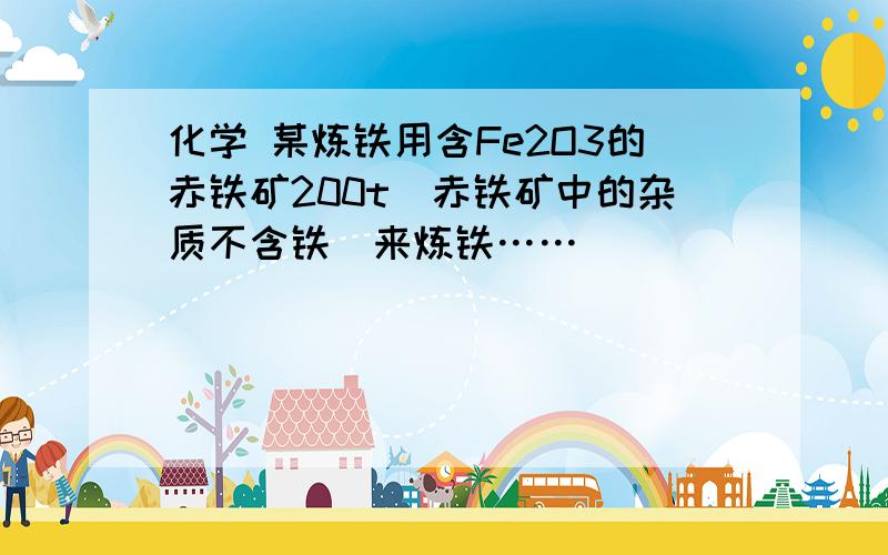 化学 某炼铁用含Fe2O3的赤铁矿200t(赤铁矿中的杂质不含铁)来炼铁……