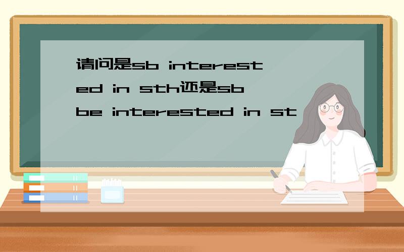 请问是sb interested in sth还是sb be interested in st