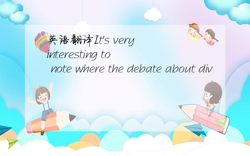 英语翻译It's very interesting to note where the debate about div