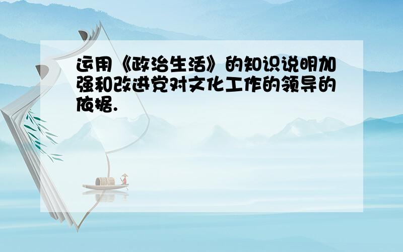 运用《政治生活》的知识说明加强和改进党对文化工作的领导的依据.