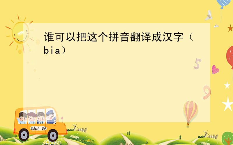 谁可以把这个拼音翻译成汉字（bia）