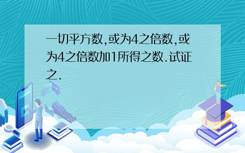 一切平方数,或为4之倍数,或为4之倍数加1所得之数.试证之.