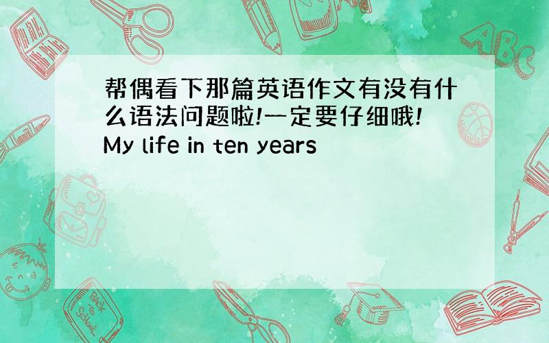 帮偶看下那篇英语作文有没有什么语法问题啦!一定要仔细哦!My life in ten years