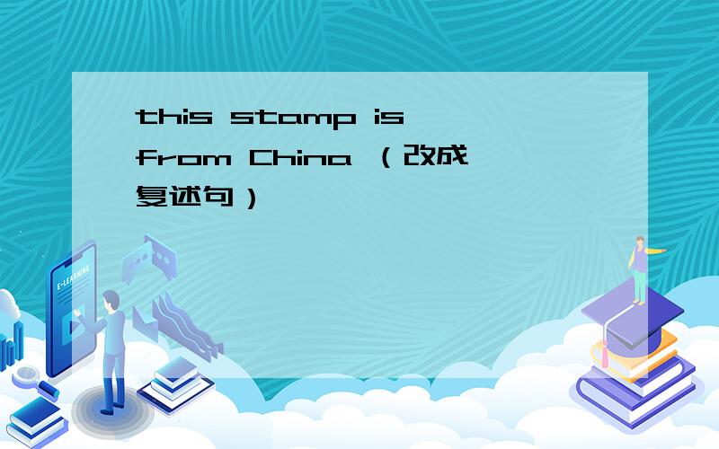 this stamp is from China （改成复述句）