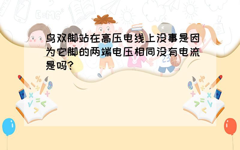 鸟双脚站在高压电线上没事是因为它脚的两端电压相同没有电流是吗?