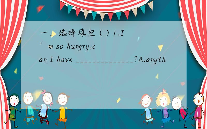 一、选择填空 ( ) 1.I’m so hungry,can I have ______________?A.anyth