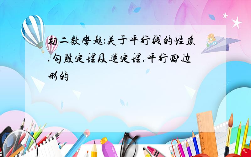 初二数学题：关于平行线的性质,勾股定理及逆定理,平行四边形的