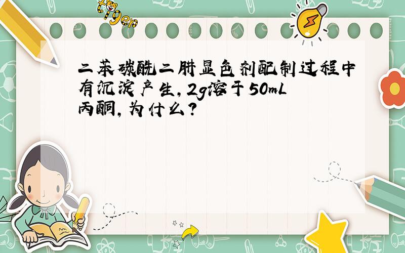 二苯碳酰二肼显色剂配制过程中有沉淀产生,2g溶于50mL丙酮,为什么?