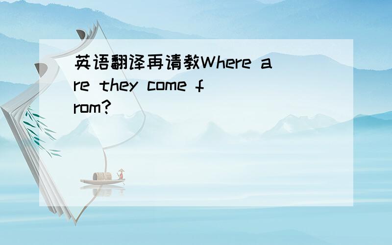 英语翻译再请教Where are they come from?