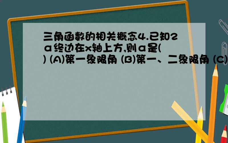 三角函数的相关概念4.已知2α终边在x轴上方,则α是( ) (A)第一象限角 (B)第一、二象限角 (C)第一、三象限角