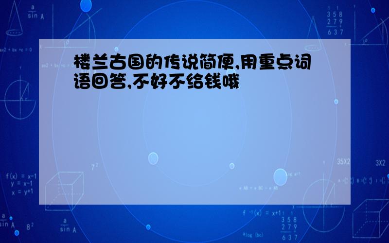 楼兰古国的传说简便,用重点词语回答,不好不给钱哦