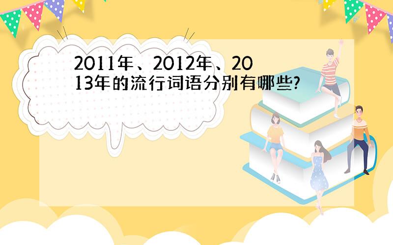 2011年、2012年、2013年的流行词语分别有哪些?