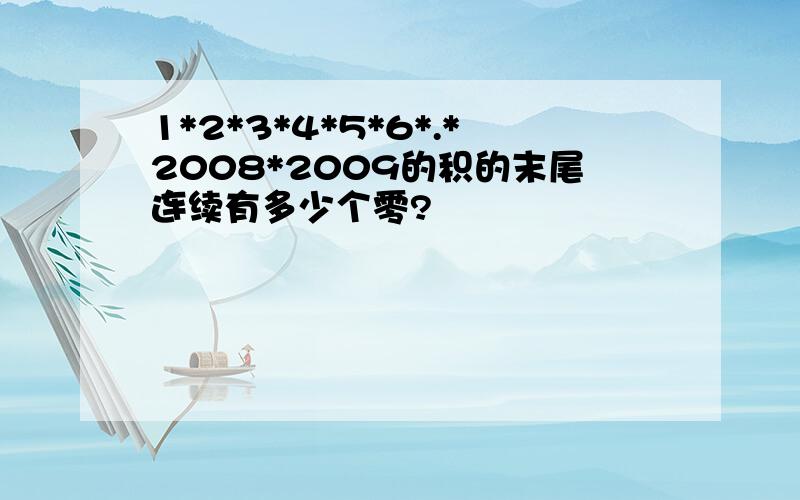 1*2*3*4*5*6*.*2008*2009的积的末尾连续有多少个零?