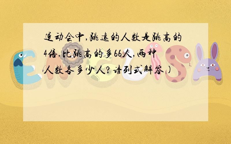 运动会中,跳远的人数是跳高的4倍,比跳高的多66人,两种人数各多少人?请列式解答)