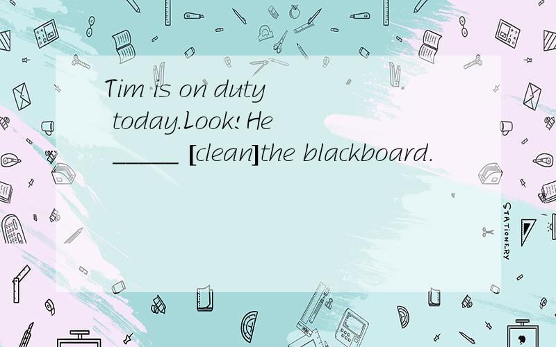 Tim is on duty today.Look!He _____ [clean]the blackboard.