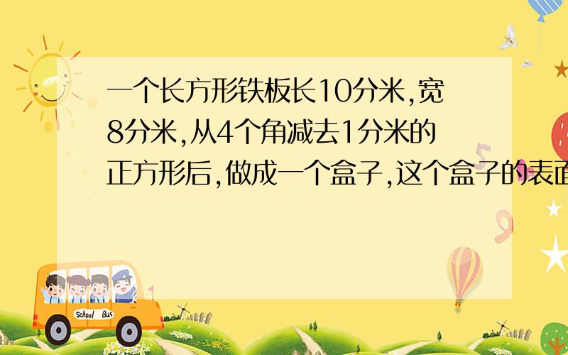 一个长方形铁板长10分米,宽8分米,从4个角减去1分米的正方形后,做成一个盒子,这个盒子的表面积是多少?