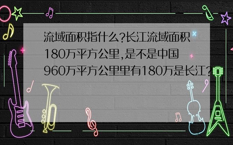 流域面积指什么?长江流域面积180万平方公里,是不是中国960万平方公里里有180万是长江?