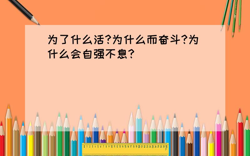 为了什么活?为什么而奋斗?为什么会自强不息?