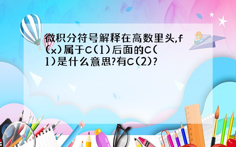 微积分符号解释在高数里头,f(x)属于C(1)后面的C(1)是什么意思?有C(2)?