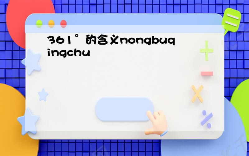 361°的含义nongbuqingchu