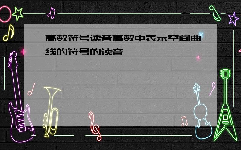 高数符号读音高数中表示空间曲线的符号的读音