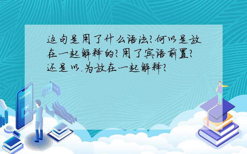 这句是用了什么语法?何以是放在一起解释的?用了宾语前置?还是以.为放在一起解释?