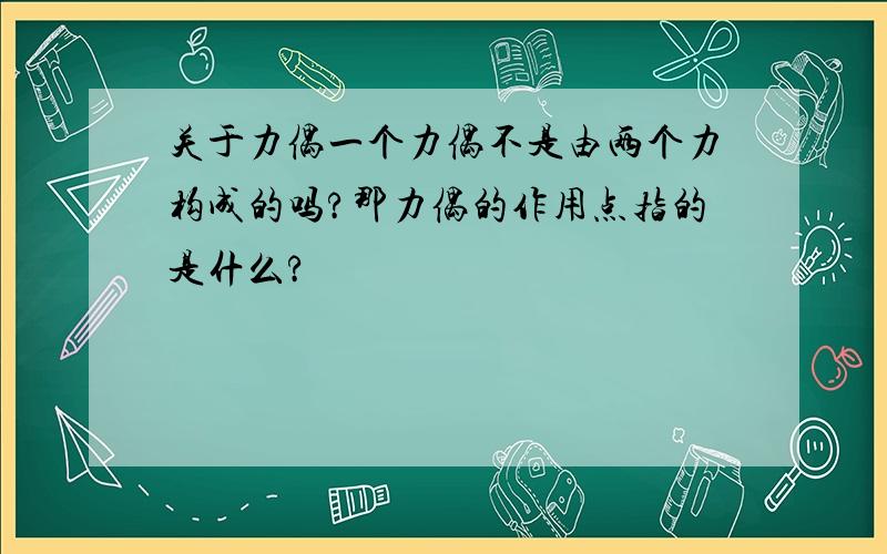 关于力偶一个力偶不是由两个力构成的吗?那力偶的作用点指的是什么?