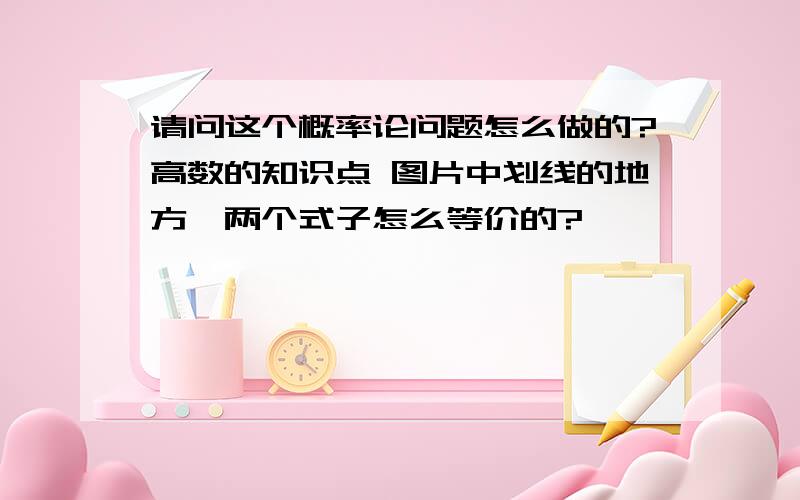 请问这个概率论问题怎么做的?高数的知识点 图片中划线的地方,两个式子怎么等价的?