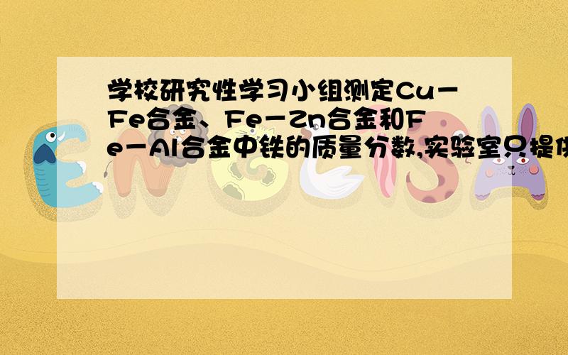 学校研究性学习小组测定Cu－Fe合金、Fe－Zn合金和Fe－Al合金中铁的质量分数,实验室只提供一瓶未标明质量分数的稀硫