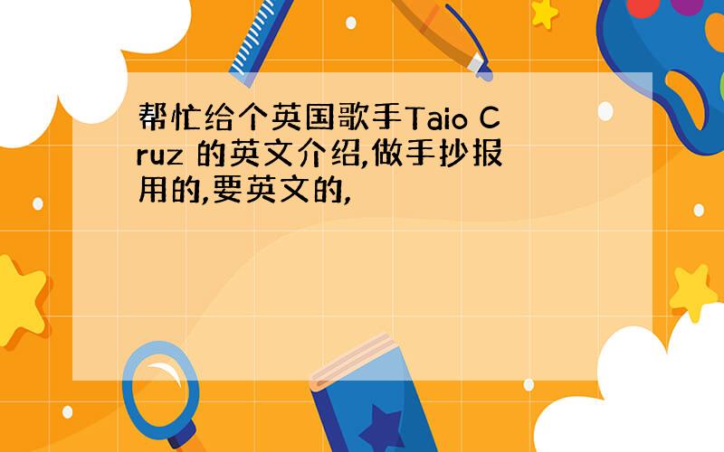 帮忙给个英国歌手Taio Cruz 的英文介绍,做手抄报用的,要英文的,