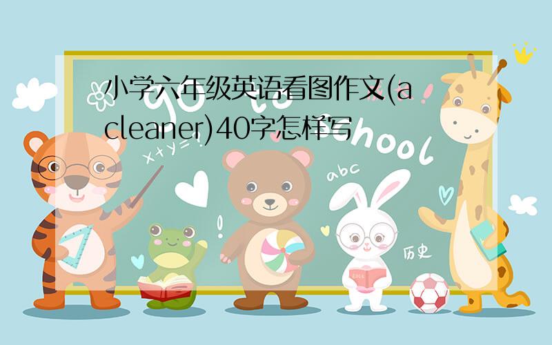 小学六年级英语看图作文(a cleaner)40字怎样写