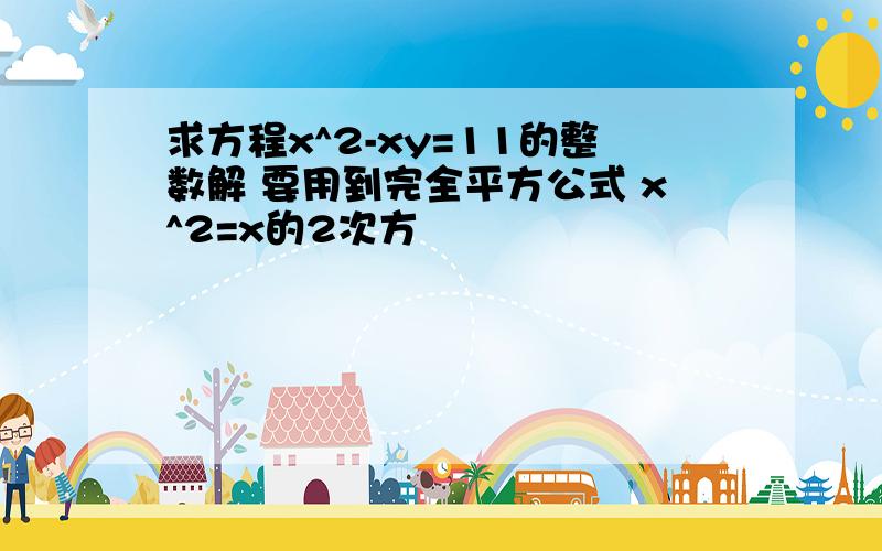 求方程x^2-xy=11的整数解 要用到完全平方公式 x^2=x的2次方