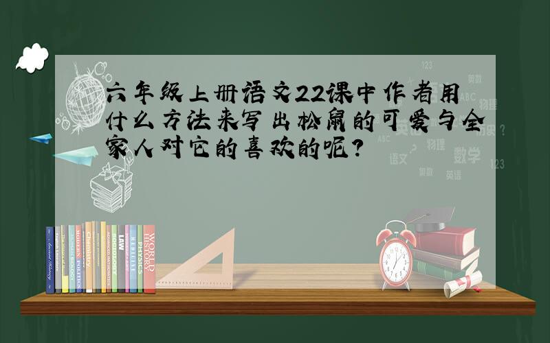 六年级上册语文22课中作者用什么方法来写出松鼠的可爱与全家人对它的喜欢的呢?