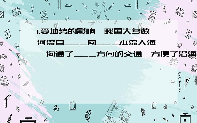 1.受地势的影响,我国大多数河流自___向___本流入海,沟通了___方向的交通,方便了沿海与___的联系,并在