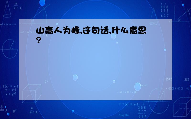 山高人为峰,这句话,什么意思?