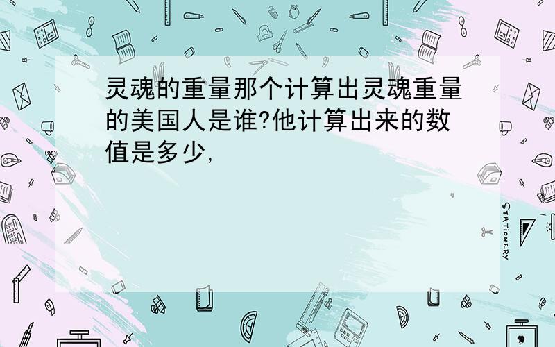 灵魂的重量那个计算出灵魂重量的美国人是谁?他计算出来的数值是多少,