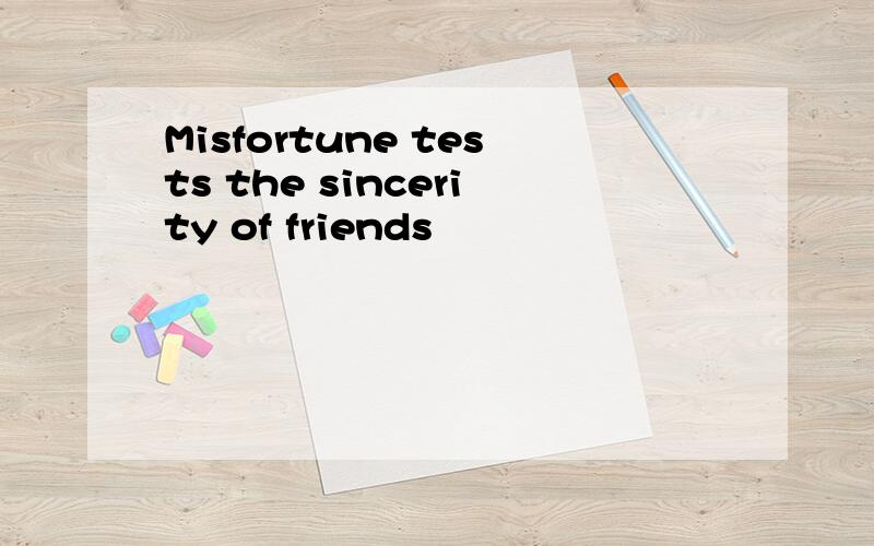 Misfortune tests the sincerity of friends