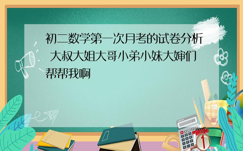 初二数学第一次月考的试卷分析 大叔大姐大哥小弟小妹大婶们帮帮我啊