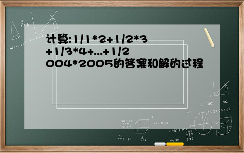 计算:1/1*2+1/2*3+1/3*4+...+1/2004*2005的答案和解的过程