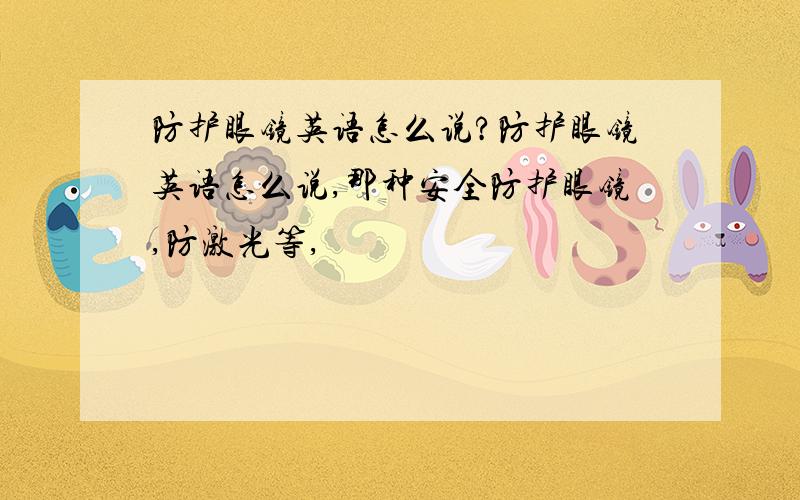 防护眼镜英语怎么说?防护眼镜英语怎么说,那种安全防护眼镜,防激光等,