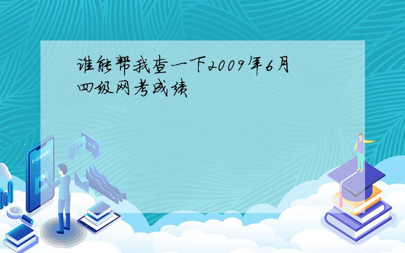 谁能帮我查一下2009年6月四级网考成绩