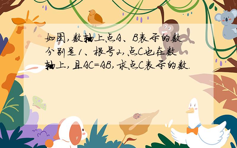 如图,数轴上点A、B表示的数分别是1、根号2,点C也在数轴上,且AC=AB,求点C表示的数.