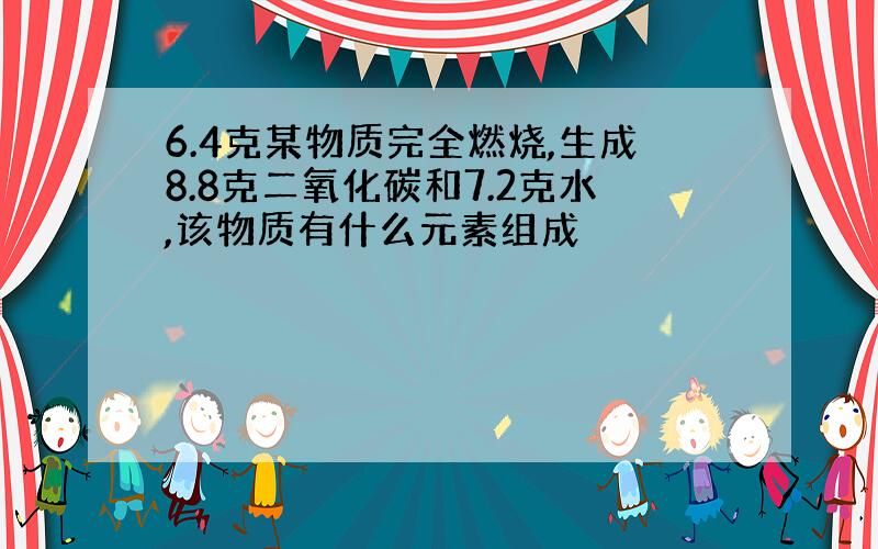 6.4克某物质完全燃烧,生成8.8克二氧化碳和7.2克水,该物质有什么元素组成